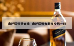 宿迁洋河菏大曲  宿迁洋河大曲多少钱一瓶