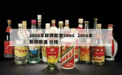 2008年郎牌郎酒50ml  2008年郎牌郎酒 价格