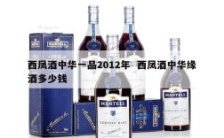 西凤酒中华一品2012年  西凤酒中华缘酒多少钱
