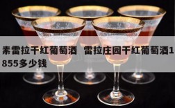 素雷拉干红葡萄酒  雷拉庄园干红葡萄酒1855多少钱
