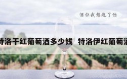 特洛干红葡萄酒多少钱  特洛伊红葡萄酒