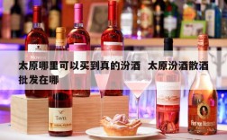 太原哪里可以买到真的汾酒  太原汾酒散酒批发在哪