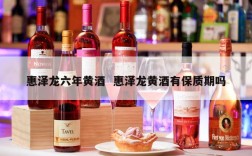 惠泽龙六年黄酒  惠泽龙黄酒有保质期吗