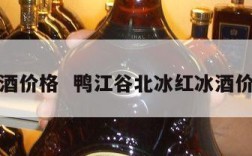 冰酒价格  鸭江谷北冰红冰酒价格
