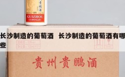 长沙制造的葡萄酒  长沙制造的葡萄酒有哪些