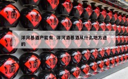 洋河基酒产能有  洋河酒基酒从什么地方进的