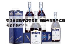 葡锦赤霞珠干红葡萄酒  葡锦赤霞珠干红葡萄酒价格750ml