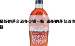 最好的茅台酒多少钱一瓶  最好的茅台酒价格