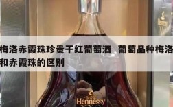 梅洛赤霞珠珍贵干红葡萄酒  葡萄品种梅洛和赤霞珠的区别