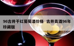 96古井干红葡萄酒价格  古井贡酒96年珍藏版