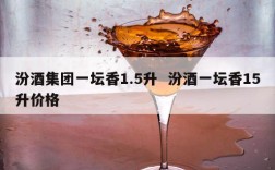 汾酒集团一坛香1.5升  汾酒一坛香15升价格