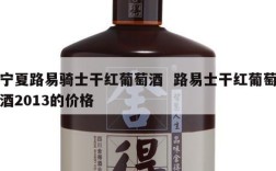 宁夏路易骑士干红葡萄酒  路易士干红葡萄酒2013的价格