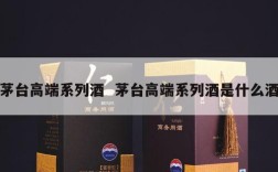 茅台高端系列酒  茅台高端系列酒是什么酒