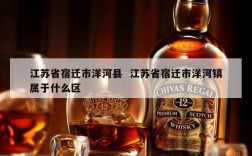 江苏省宿迁市洋河县  江苏省宿迁市洋河镇属于什么区