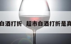 超市白酒打折  超市白酒打折是真酒吗