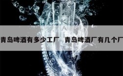 青岛啤酒有多少工厂  青岛啤酒厂有几个厂