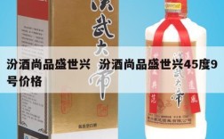 汾酒尚品盛世兴  汾酒尚品盛世兴45度9号价格