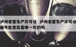 泸州老窖生产许可证  泸州老窖生产许可证编号能查出是哪一年的吗