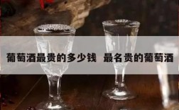 葡萄酒最贵的多少钱  最名贵的葡萄酒