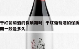 干红葡萄酒的保质期吗  干红葡萄酒的保质期一般是多久