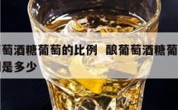 酿葡萄酒糖葡萄的比例  酿葡萄酒糖葡萄的比例是多少