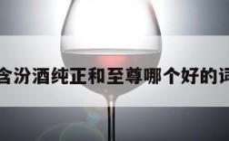 包含汾酒纯正和至尊哪个好的词条