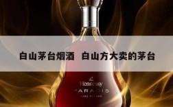 白山茅台烟酒  白山方大卖的茅台