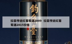 拉菲传说红葡萄酒2009  拉菲传说红葡萄酒2015价格