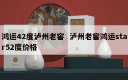 鸿运42度泸州老窖  泸州老窖鸿运star52度价格