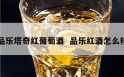 品乐塔奇红葡萄酒  品乐红酒怎么样