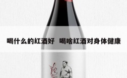 喝什么的红酒好  喝啥红酒对身体健康