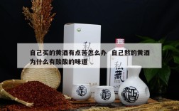 自己买的黄酒有点苦怎么办  自己熬的黄酒为什么有酸酸的味道