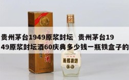 贵州茅台1949原浆封坛  贵州茅台1949原浆封坛酒60庆典多少钱一瓶铁盒子的