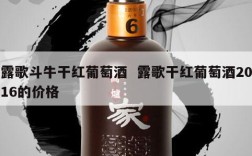 露歌斗牛干红葡萄酒  露歌干红葡萄酒2016的价格