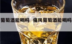 痛风葡萄酒能喝吗  痛风葡萄酒能喝吗百度百科