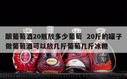 酿葡萄酒20瓶放多少葡萄  20斤的罐子做葡萄酒可以放几斤葡萄几斤冰糖