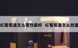 红葡萄酒怎么摆放最好  红葡萄酒怎么放置