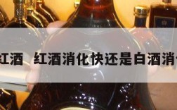 消化红酒  红酒消化快还是白酒消化快?
