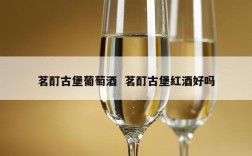 茗酊古堡葡萄酒  茗酊古堡红酒好吗