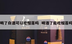 喝了白酒可以吃榴莲吗  喝酒了能吃榴莲吗