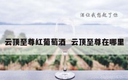 云顶至尊红葡萄酒  云顶至尊在哪里