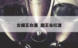 古国王白酒  国王谷红酒