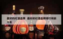 最好的红酒品牌  最好的红酒品牌排行榜前十名