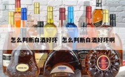 怎么判断白酒好坏  怎么判断白酒好坏啊