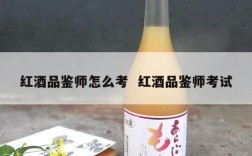红酒品鉴师怎么考  红酒品鉴师考试