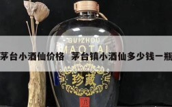 茅台小酒仙价格  茅台镇小酒仙多少钱一瓶