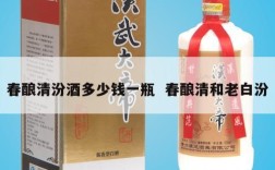 春酿清汾酒多少钱一瓶  春酿清和老白汾