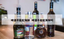 啤酒不能配海鲜  啤酒不能配海鲜吗