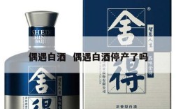 偶遇白酒  偶遇白酒停产了吗
