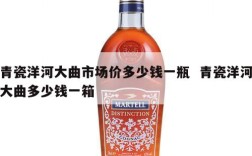 青瓷洋河大曲市场价多少钱一瓶  青瓷洋河大曲多少钱一箱